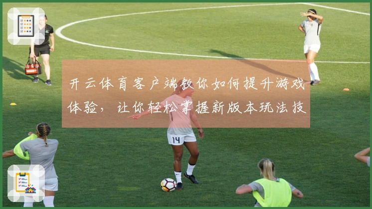 开云体育客户端教你如何提升游戏体验，让你轻松掌握新版本玩法技巧