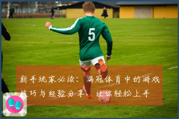 新手玩家必读：满冠体育中的游戏技巧与经验分享，让你轻松上手