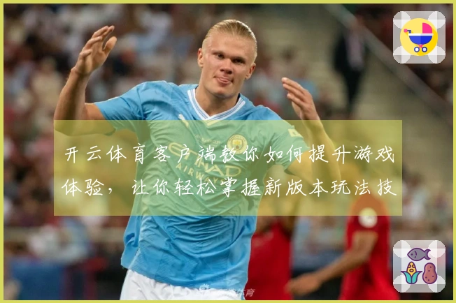 开云体育客户端教你如何提升游戏体验，让你轻松掌握新版本玩法技巧